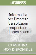 Informatica per l'impresa tra soluzioni proprietarie ed open source libro