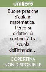 Buone pratiche d'aula in matematica. Percorsi didattici in continuità tra scuola dell'infanzia e secondaria di secondo grado libro