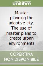 Master planning the adaptive city. The use of master plans to create urban environments libro