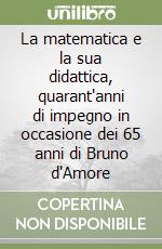 La matematica e la sua didattica, quarant'anni di impegno in occasione dei 65 anni di Bruno d'Amore libro