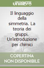 Il linguaggio della simmetria. La teoria dei gruppi. Un'introduzione per chimici libro