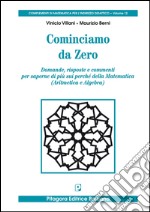 Cominciamo da zero. Domande, risposte e commenti per saperne di più sui perché della matematica (aritmetica e algebra) libro