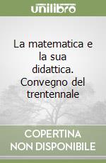 La matematica e la sua didattica. Convegno del trentennale libro