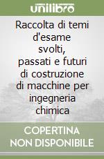 Raccolta di temi d'esame svolti, passati e futuri di costruzione di macchine per ingegneria chimica libro