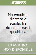 Matematica, didattica e scuola: fra ricerca e prassi quotidiana libro