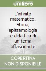 L'infinito matematico. Storia, epistemologia e didattica di un tema affascinante libro