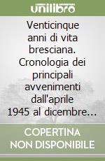 Venticinque anni di vita bresciana. Cronologia dei principali avvenimenti dall'aprile 1945 al dicembre 1970 libro