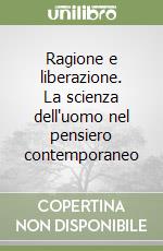 Ragione e liberazione. La scienza dell'uomo nel pensiero contemporaneo libro