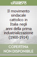 Il movimento sindacale cattolico in Italia negli anni della prima industrializzazione (1900-1914) libro