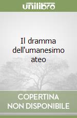 Il dramma dell'umanesimo ateo libro