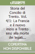 Storia del Concilio di Trento. Vol. 4/1: La Francia e il nuovo inizio a Trento sino alla morte dei legati Gonzaga e Seripando. libro