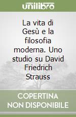 La vita di Gesù e la filosofia moderna. Uno studio su David Friedrich Strauss libro