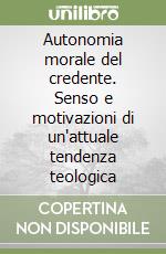 Autonomia morale del credente. Senso e motivazioni di un'attuale tendenza teologica libro