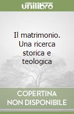 Il matrimonio. Una ricerca storica e teologica libro