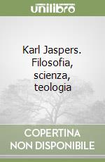 Karl Jaspers. Filosofia, scienza, teologia libro