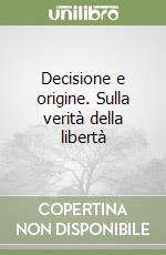 Decisione e origine. Sulla verità della libertà libro