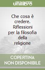 Che cosa è credere. Riflessioni per la filosofia della religione libro