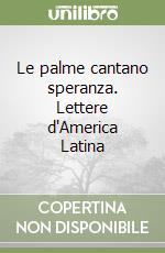 Le palme cantano speranza. Lettere d'America Latina libro