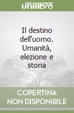 Il destino dell'uomo. Umanità, elezione e storia libro