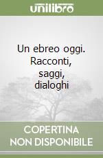 Un ebreo oggi. Racconti, saggi, dialoghi libro