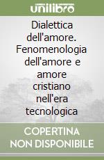 Dialettica dell'amore. Fenomenologia dell'amore e amore cristiano nell'era tecnologica libro