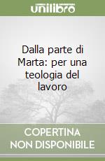 Dalla parte di Marta: per una teologia del lavoro libro