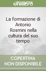 La formazione di Antonio Rosmini nella cultura del suo tempo libro