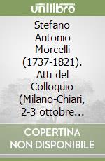 Stefano Antonio Morcelli (1737-1821). Atti del Colloquio (Milano-Chiari, 2-3 ottobre 1987) libro