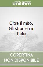 Oltre il mito. Gli stranieri in Italia libro