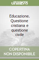 Educazione. Questione cristiana e questione civile libro