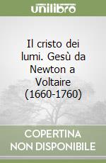 Il cristo dei lumi. Gesù da Newton a Voltaire (1660-1760) libro