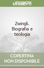 Zwingli. Biografia e teologia libro