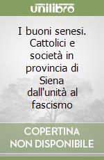 I buoni senesi. Cattolici e società in provincia di Siena dall'unità al fascismo