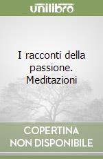 I racconti della passione. Meditazioni libro