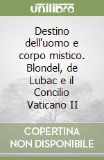 Destino dell'uomo e corpo mistico. Blondel, de Lubac e il Concilio Vaticano II