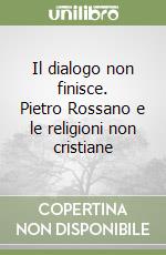 Il dialogo non finisce. Pietro Rossano e le religioni non cristiane libro