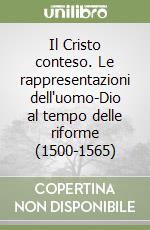 Il Cristo conteso. Le rappresentazioni dell'uomo-Dio al tempo delle riforme (1500-1565)