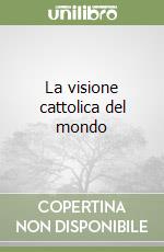 La visione cattolica del mondo libro