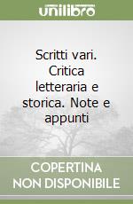 Scritti vari. Critica letteraria e storica. Note e appunti libro