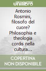 Antonio Rosmini, filosofo del cuore? Philosophia e theologia cordis nella cultura occidentale libro