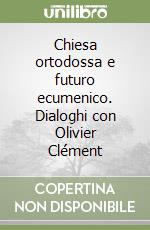Chiesa ortodossa e futuro ecumenico. Dialoghi con Olivier Clément libro