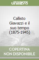 Callisto Giavazzi e il suo tempo (1875-1945) libro