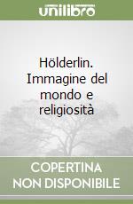 Hölderlin. Immagine del mondo e religiosità libro