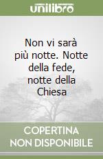 Non vi sarà più notte. Notte della fede, notte della Chiesa libro
