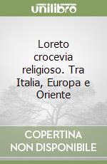 Loreto crocevia religioso. Tra Italia, Europa e Oriente libro