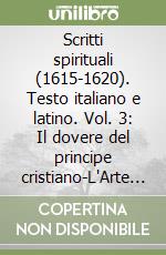 Scritti spirituali (1615-1620). Testo italiano e latino. Vol. 3: Il dovere del principe cristiano-L'Arte di ben morire. libro