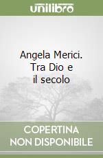 Angela Merici. Tra Dio e il secolo libro