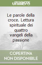 Le parole della croce. Lettura spirituale dei quattro vangeli della passione libro