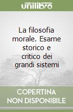 La filosofia morale. Esame storico e critico dei grandi sistemi libro