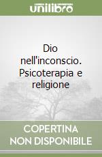 Dio nell'inconscio. Psicoterapia e religione libro